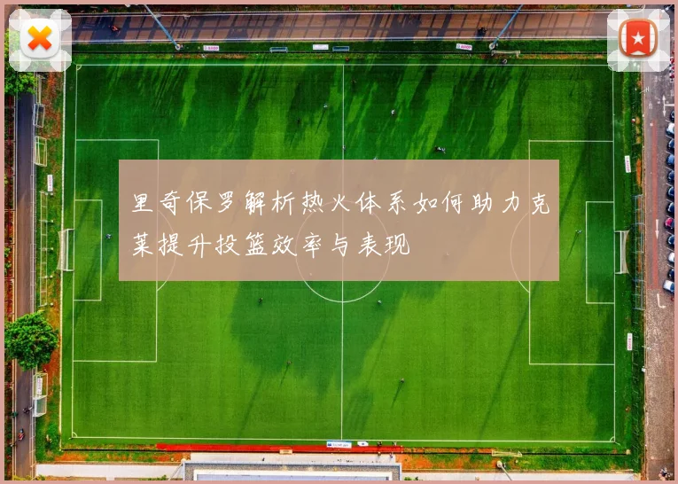 里奇保罗解析热火体系如何助力克莱提升投篮效率与表现