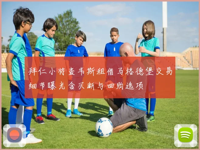 拜仁小将查韦斯租借马格德堡交易细节曝光含买断与回购选项
